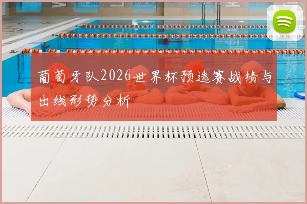 葡萄牙队2026世界杯预选赛战绩与出线形势分析