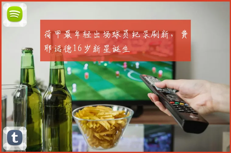 荷甲最年轻出场球员纪录刷新,费耶诺德16岁新星诞生