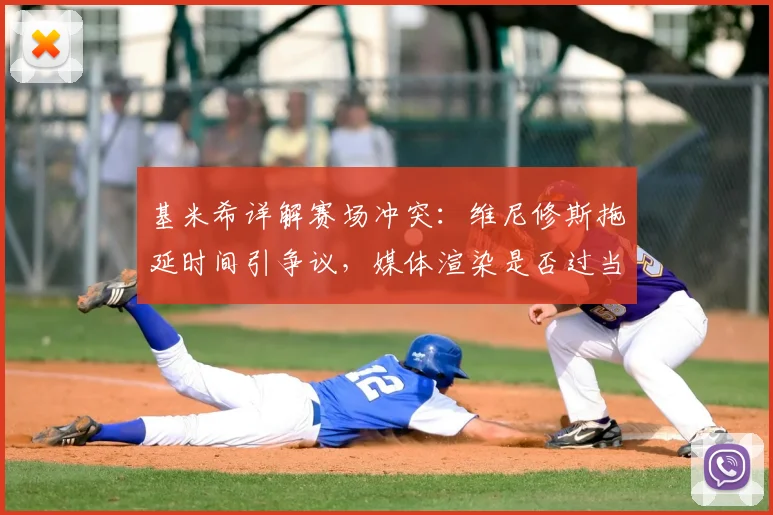 基米希详解赛场冲突：维尼修斯拖延时间引争议，媒体渲染是否过当？