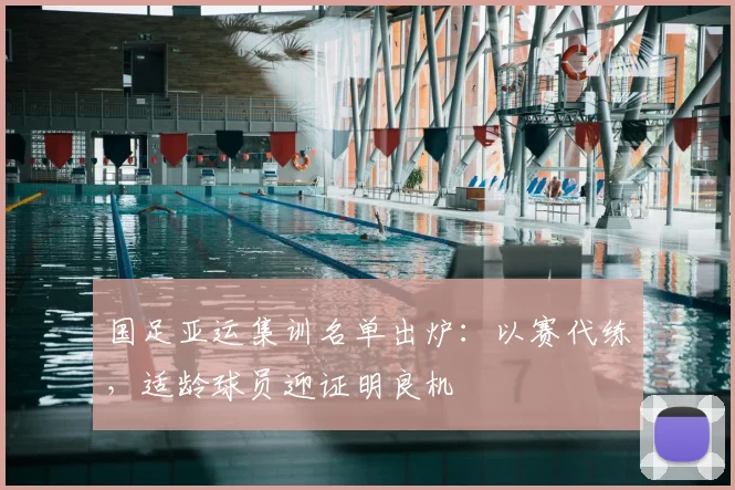 国足亚运集训名单出炉:以赛代练,适龄球员迎证明良机
