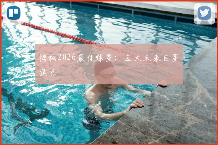 揭秘2026最佳球星：五大未来巨星盘点