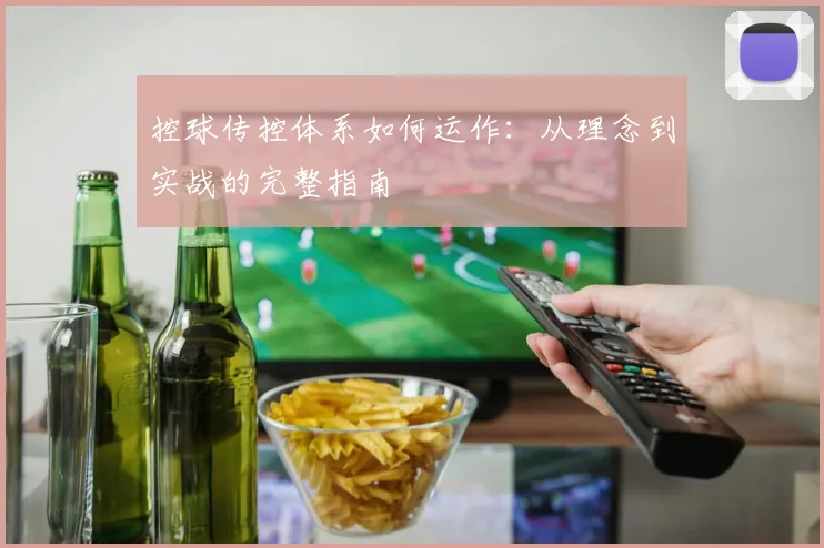 控球传控体系如何运作:从理念到实战的完整指南