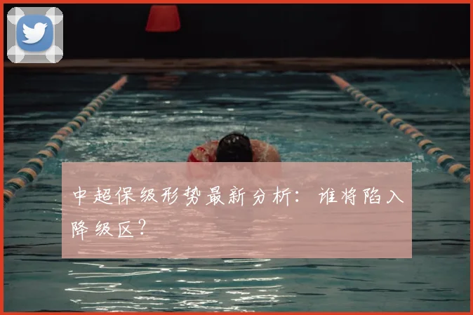 中超保级形势最新分析:谁将陷入降级区?