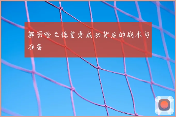 解密哈兰德首秀成功背后的战术与准备