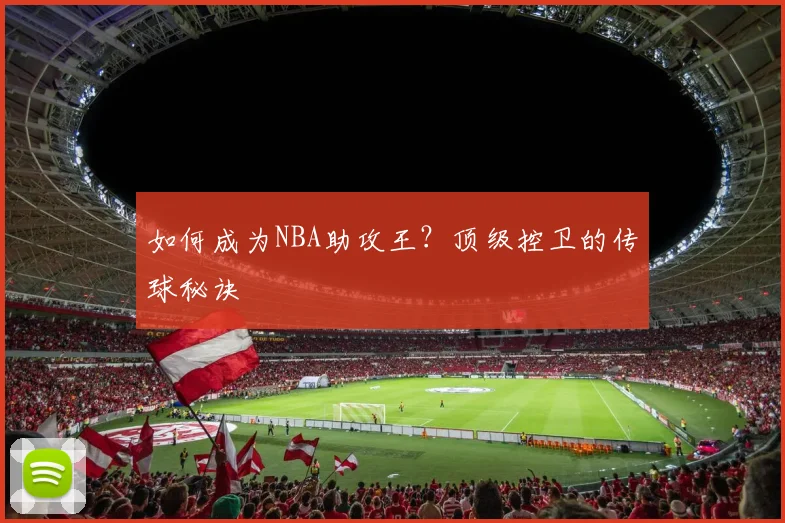 如何成为NBA助攻王？顶级控卫的传球秘诀