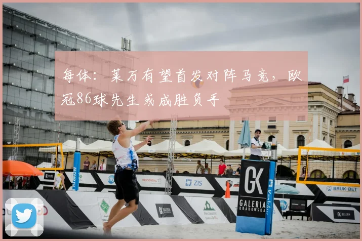 每体:莱万有望首发对阵马竞,欧冠86球先生或成胜负手