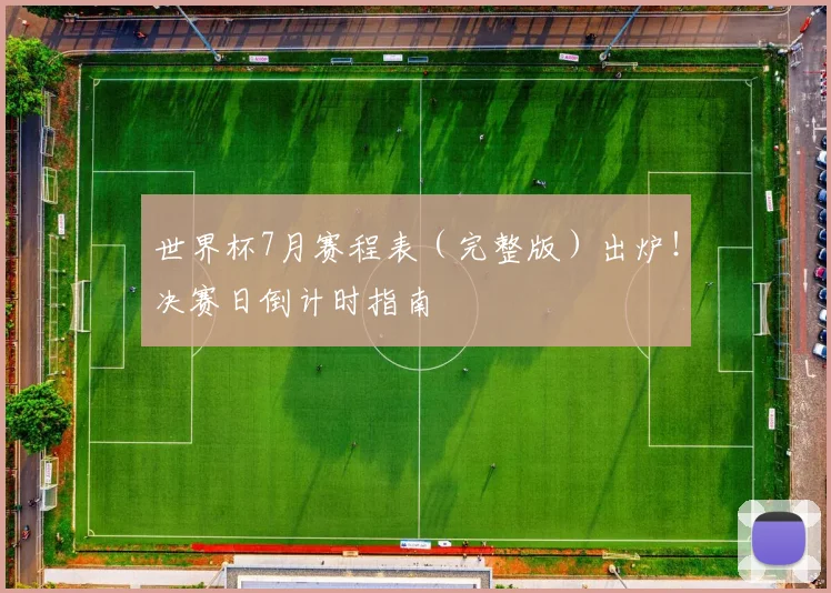 世界杯7月赛程表（完整版）出炉！决赛日倒计时指南