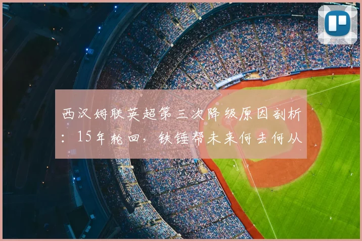 西汉姆联英超第三次降级原因剖析：15年轮回，铁锤帮未来何去何从？
