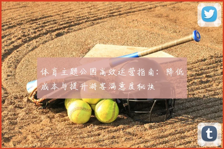 体育主题公园高效运营指南：降低成本与提升游客满意度秘诀