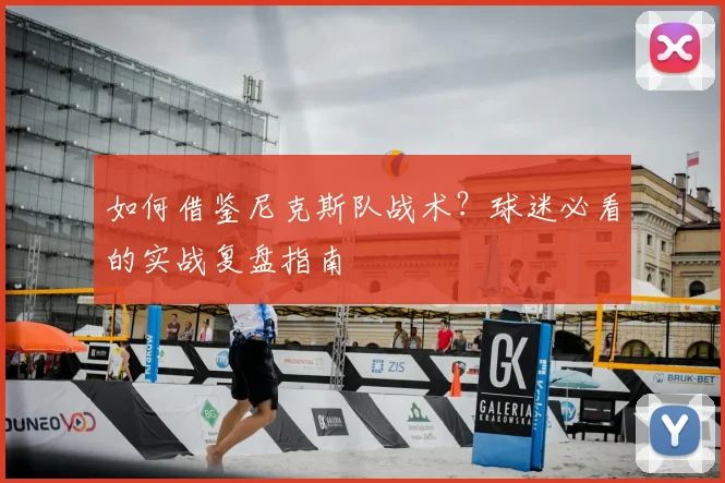 如何借鉴尼克斯队战术?球迷必看的实战复盘指南